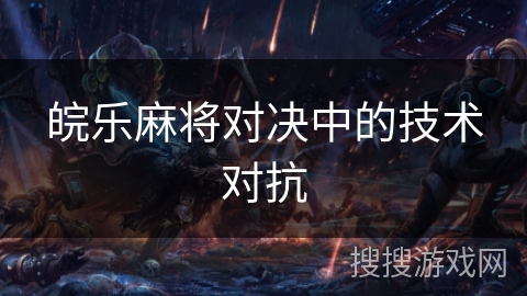 皖乐麻将对决中的技术对抗