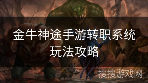 金牛神途手游转职系统玩法攻略 金牛神途手游转职系统玩法攻略
