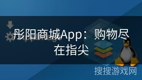 彤阳商城App：购物尽在指尖