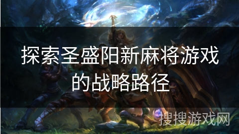 探索圣盛阳新麻将游戏的战略路径