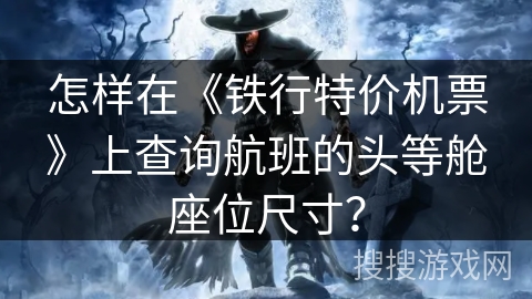 怎样在《铁行特价机票》上查询航班的头等舱座位尺寸？