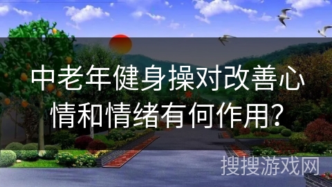 中老年健身操对改善心情和情绪有何作用？