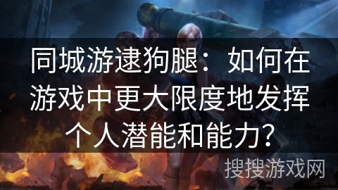 同城游逮狗腿：如何在游戏中更大限度地发挥个人潜能和能力？