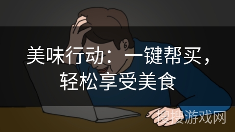 美味行动：一键帮买，轻松享受美食