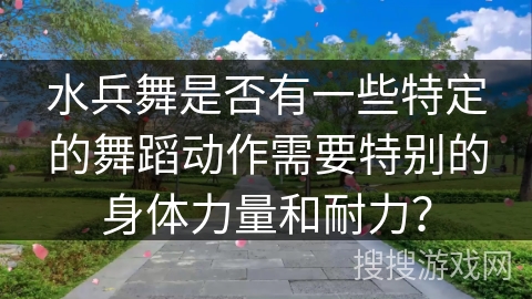 水兵舞是否有一些特定的舞蹈动作需要特别的身体力量和耐力？