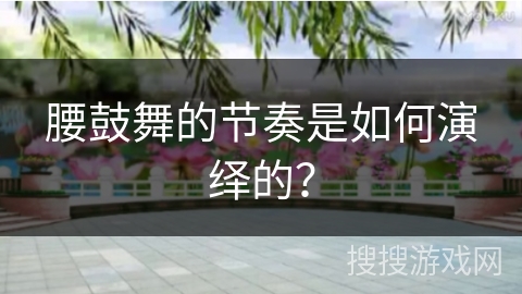 腰鼓舞的节奏是如何演绎的？