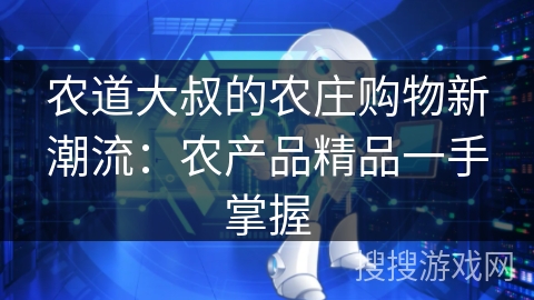 农道大叔的农庄购物新潮流：农产品精品一手掌握
