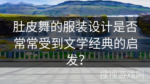 肚皮舞的服装设计是否常常受到文学经典的启发？