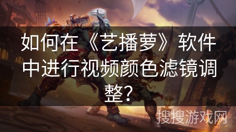 如何在《艺播萝》软件中进行视频颜色滤镜调整? 如何在《艺播萝》软件中进行视频颜色滤镜调整?