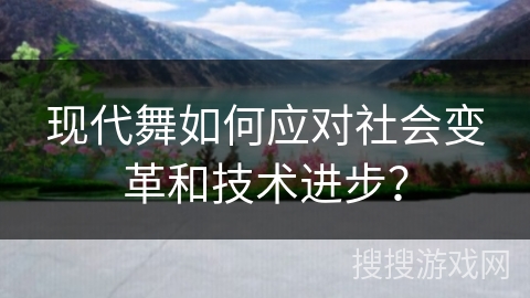 现代舞如何应对社会变革和技术进步？