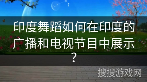 印度舞蹈如何在印度的广播和电视节目中展示？