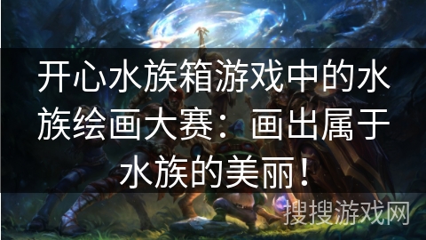 开心水族箱游戏中的水族绘画大赛：画出属于水族的美丽！