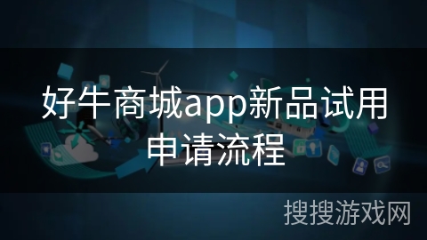 好牛商城app新品试用申请流程 好牛商城app新品试用申请流程