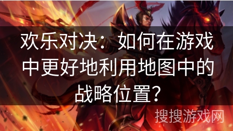 欢乐对决：如何在游戏中更好地利用地图中的战略位置？