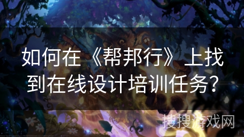 如何在《帮邦行》上找到在线设计培训任务？