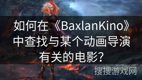 如何在《BaxlanKino》中查找与某个动画导演有关的电影? 如何在《BaxlanKino》中查找与某个动画导演有关的电影?