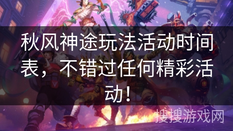 秋风神途玩法活动时间表，不错过任何精彩活动！