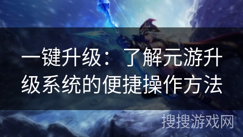 一键升级：了解元游升级系统的便捷操作方法