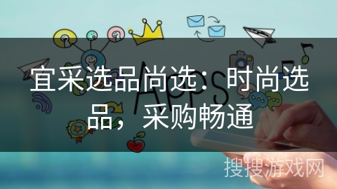 宜采选品尚选：时尚选品，采购畅通