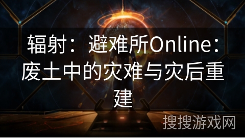 辐射：避难所Online：废土中的灾难与灾后重建