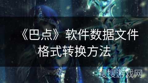 《巴点》软件数据文件格式转换方法 《巴点》软件数据文件格式转换方法