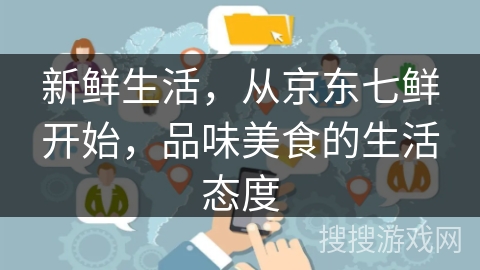 新鲜生活,从京东七鲜开始,品味美食的生活态度 新鲜生活,从京东七鲜开始,品味美食的生活态度