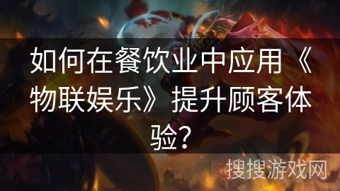 如何在餐饮业中应用《物联娱乐》提升顾客体验？