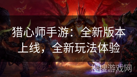 猎心师手游：全新版本上线，全新玩法体验