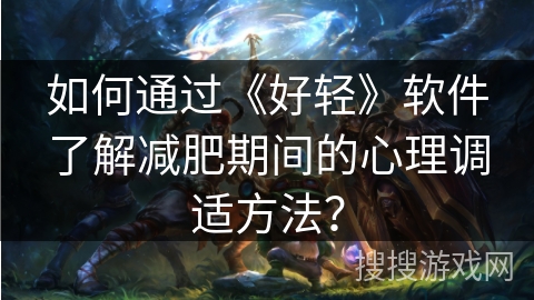 如何通过《好轻》软件了解减肥期间的心理调适方法？