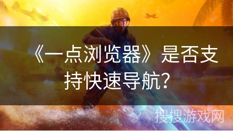 《一点浏览器》是否支持快速导航？