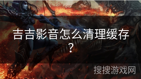 吉吉影音怎么清理缓存？