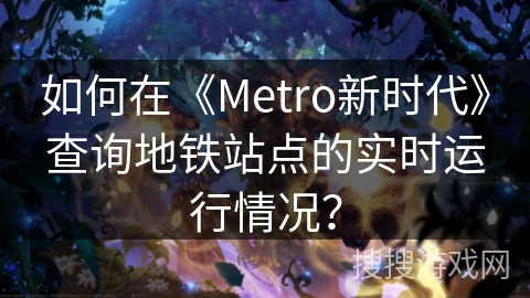 如何在《Metro新时代》查询地铁站点的实时运行情况？