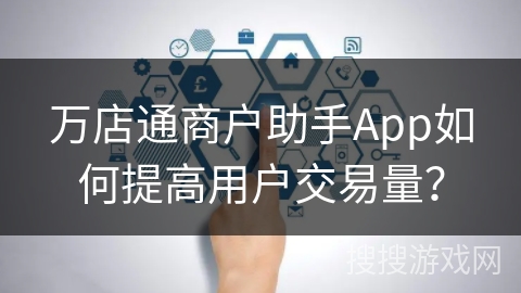万店通商户助手App如何提高用户交易量？
