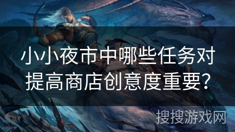 小小夜市中哪些任务对提高商店创意度重要？