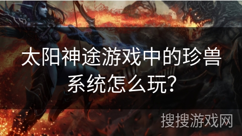 太阳神途游戏中的珍兽系统怎么玩？