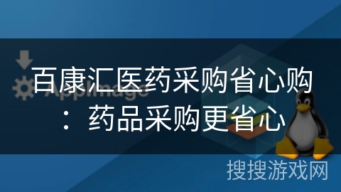 百康汇医药采购省心购：药品采购更省心