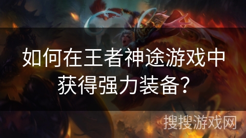 如何在王者神途游戏中获得强力装备？