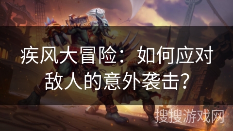 疾风大冒险：如何应对敌人的意外袭击？