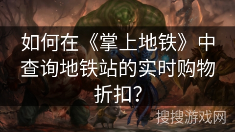如何在《掌上地铁》中查询地铁站的实时购物折扣? 如何在《掌上地铁》中查询地铁站的实时购物折扣?