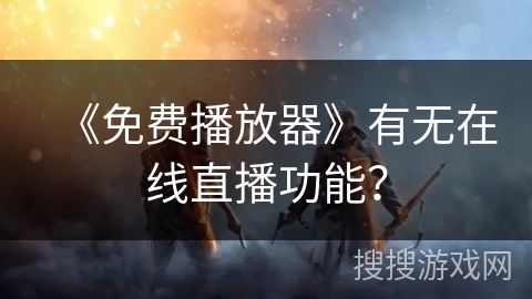《免费播放器》有无在线直播功能? 《免费播放器》有无在线直播功能?
