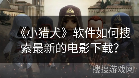 《小猎犬》软件如何搜索最新的电影下载？