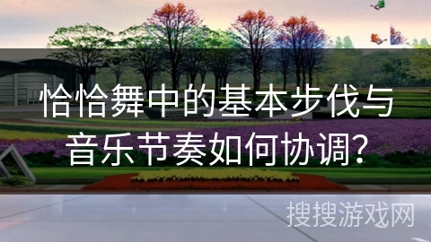 恰恰舞中的基本步伐与音乐节奏如何协调？