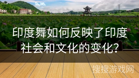 印度舞如何反映了印度社会和文化的变化？