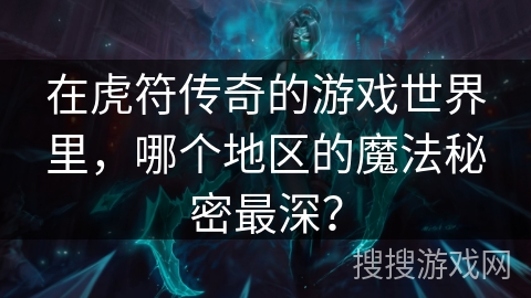 在虎符传奇的游戏世界里，哪个地区的魔法秘密最深？