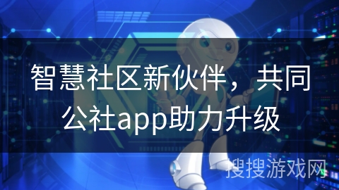 智慧社区新伙伴，共同公社app助力升级