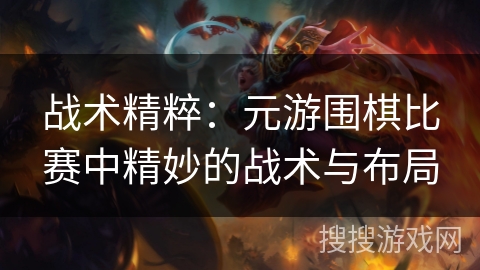 战术精粹：元游围棋比赛中精妙的战术与布局