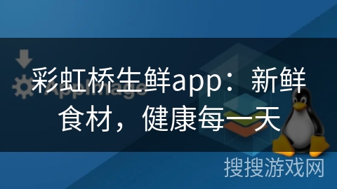 彩虹桥生鲜app：新鲜食材，健康每一天