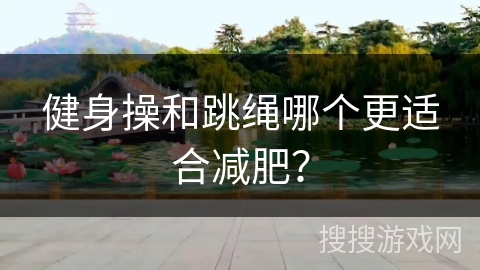 健身操和跳绳哪个更适合减肥？