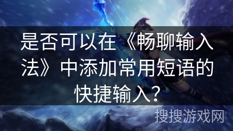 是否可以在《畅聊输入法》中添加常用短语的快捷输入? 是否可以在《畅聊输入法》中添加常用短语的快捷输入?