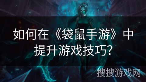如何在《袋鼠手游》中提升游戏技巧？